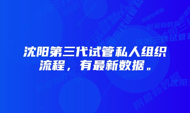 沈阳第三代试管私人组织流程，有最新数据。