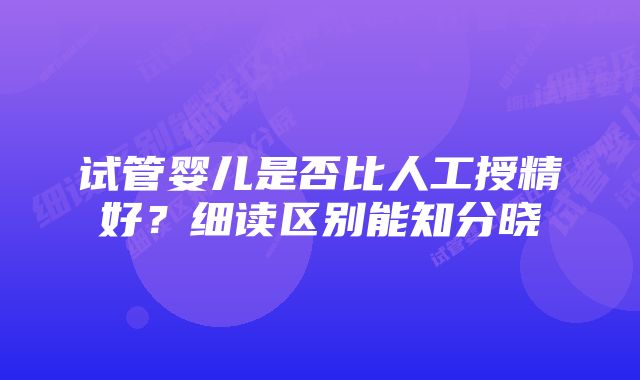 试管婴儿是否比人工授精好？细读区别能知分晓