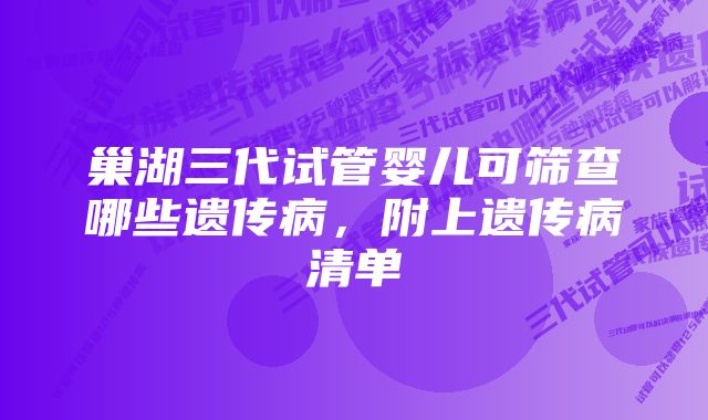 巢湖三代试管婴儿可筛查哪些遗传病，附上遗传病清单