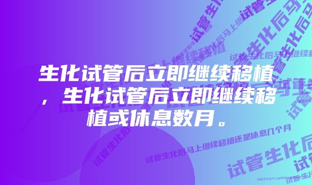 生化试管后立即继续移植，生化试管后立即继续移植或休息数月。