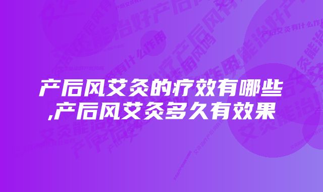 产后风艾灸的疗效有哪些,产后风艾灸多久有效果