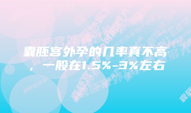 囊胚宫外孕的几率真不高，一般在1.5%-3%左右