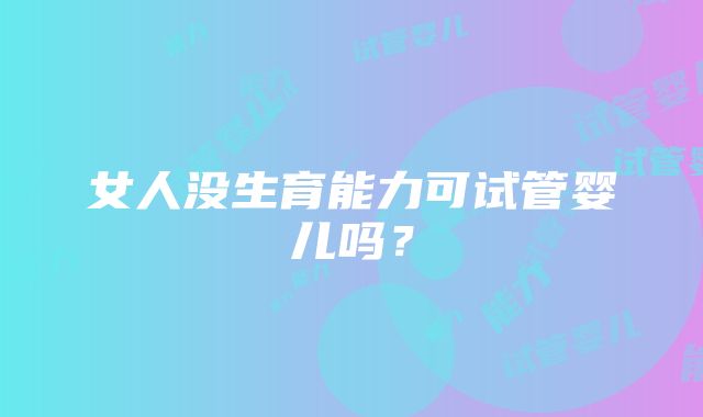 女人没生育能力可试管婴儿吗？