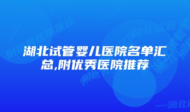 湖北试管婴儿医院名单汇总,附优秀医院推荐