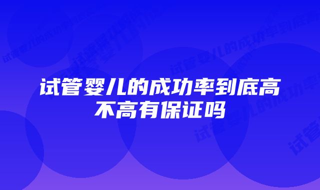 试管婴儿的成功率到底高不高有保证吗