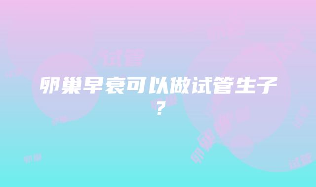 卵巢早衰可以做试管生子？