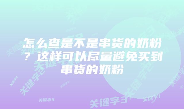 怎么查是不是串货的奶粉？这样可以尽量避免买到串货的奶粉