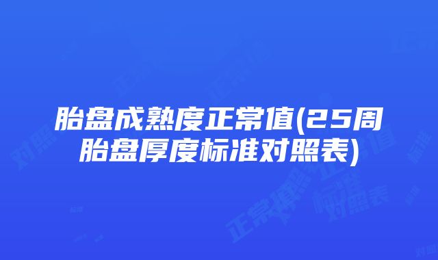 胎盘成熟度正常值(25周胎盘厚度标准对照表)