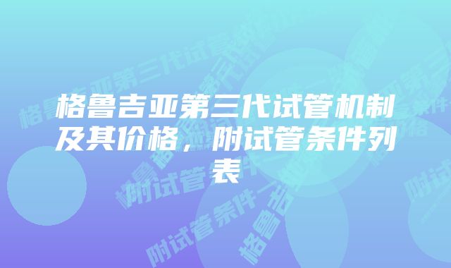 格鲁吉亚第三代试管机制及其价格，附试管条件列表