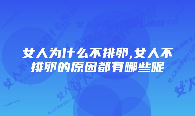 女人为什么不排卵,女人不排卵的原因都有哪些呢