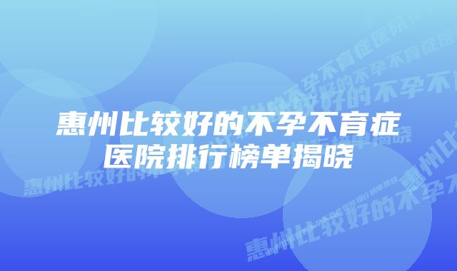 惠州比较好的不孕不育症医院排行榜单揭晓