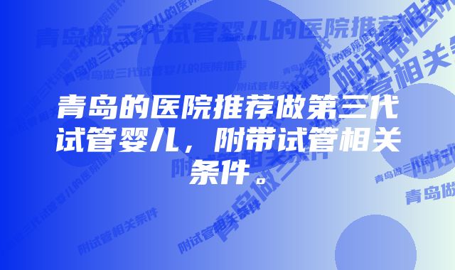 青岛的医院推荐做第三代试管婴儿，附带试管相关条件。