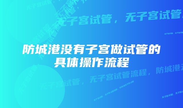 防城港没有子宫做试管的具体操作流程