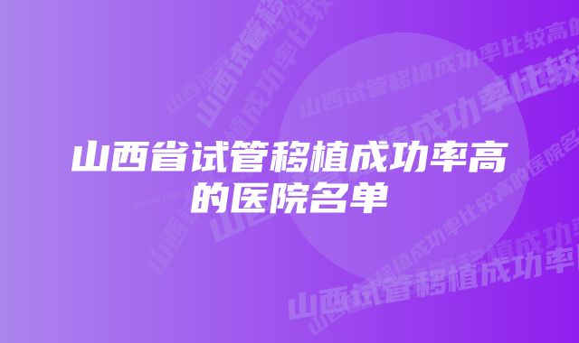 山西省试管移植成功率高的医院名单