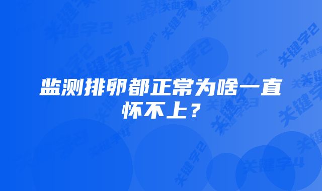 监测排卵都正常为啥一直怀不上？