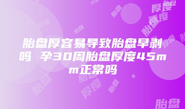 胎盘厚容易导致胎盘早剥吗 孕30周胎盘厚度45mm正常吗