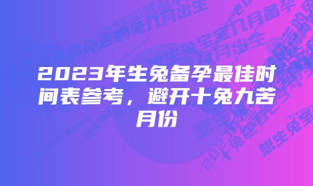 2023年生兔备孕最佳时间表参考，避开十兔九苦月份