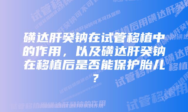 磺达肝癸钠在试管移植中的作用，以及磺达肝癸钠在移植后是否能保护胎儿？