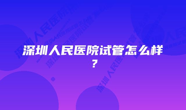 深圳人民医院试管怎么样？