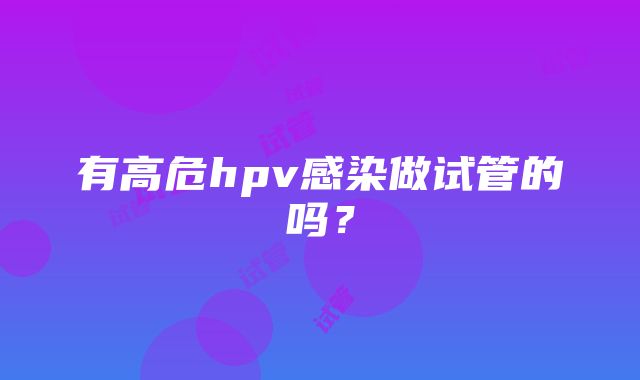 有高危hpv感染做试管的吗？