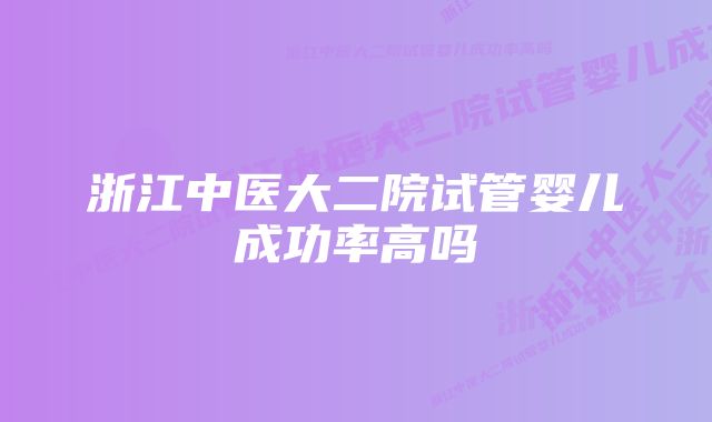 浙江中医大二院试管婴儿成功率高吗