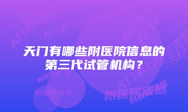 天门有哪些附医院信息的第三代试管机构？