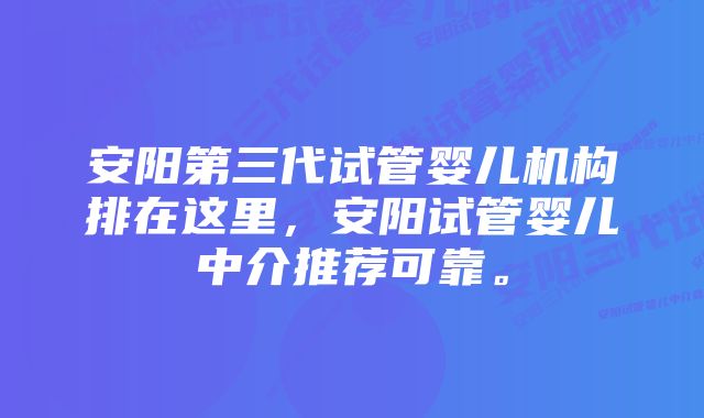 安阳第三代试管婴儿机构排在这里，安阳试管婴儿中介推荐可靠。