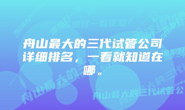 舟山最大的三代试管公司详细排名，一看就知道在哪。