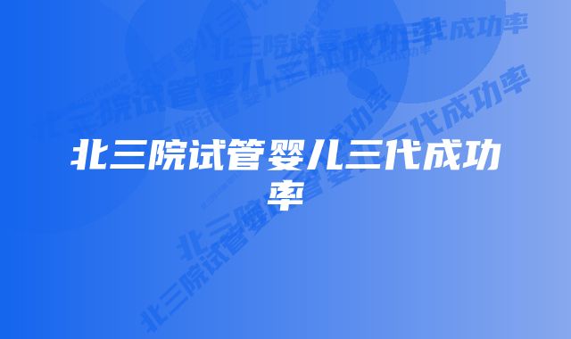 北三院试管婴儿三代成功率