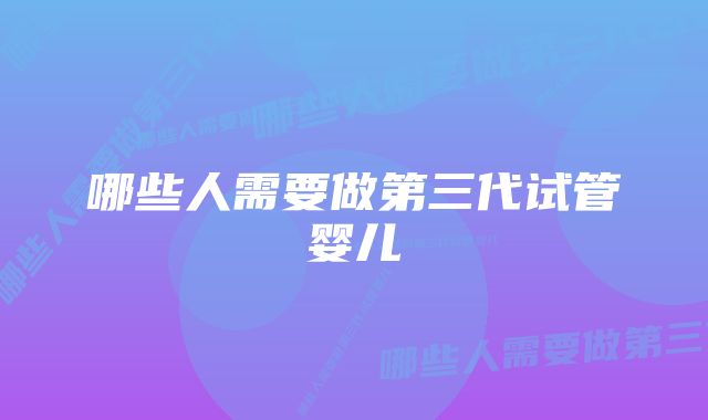 哪些人需要做第三代试管婴儿