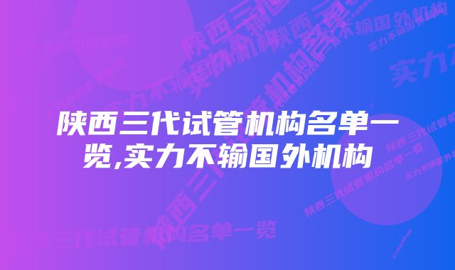 陕西三代试管机构名单一览,实力不输国外机构