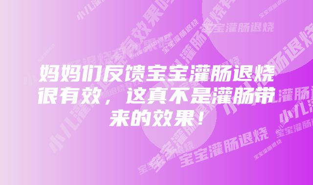 妈妈们反馈宝宝灌肠退烧很有效，这真不是灌肠带来的效果！