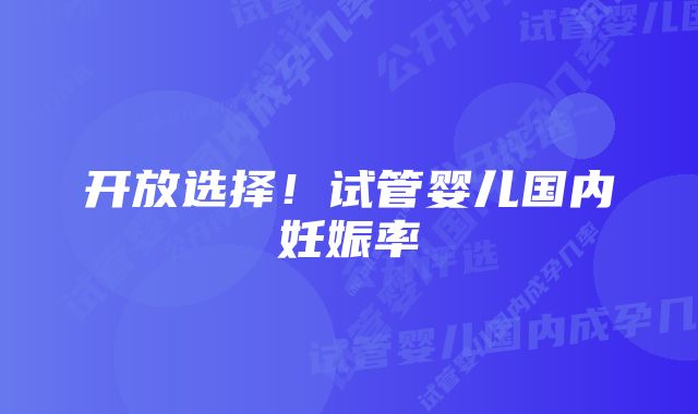 开放选择！试管婴儿国内妊娠率