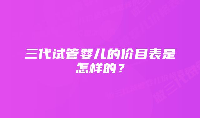 三代试管婴儿的价目表是怎样的？