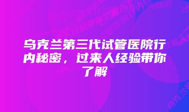 乌克兰第三代试管医院行内秘密，过来人经验带你了解