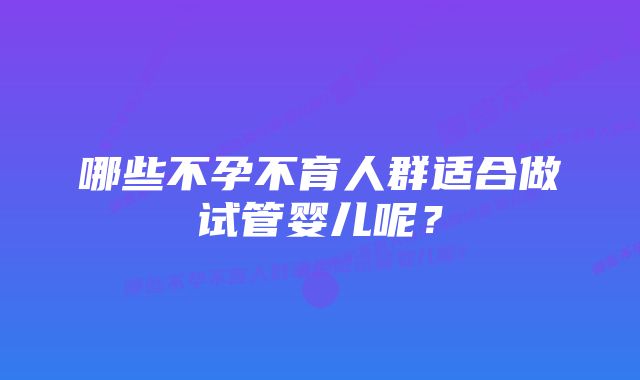 哪些不孕不育人群适合做试管婴儿呢？