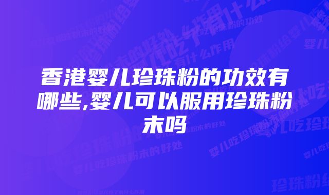 香港婴儿珍珠粉的功效有哪些,婴儿可以服用珍珠粉末吗