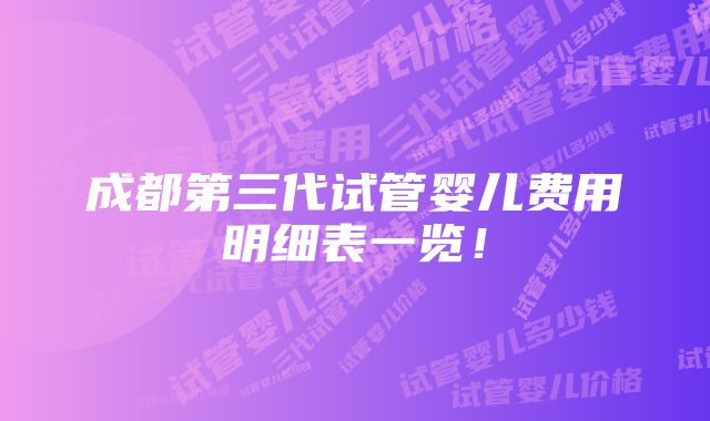 成都第三代试管婴儿费用明细表一览！