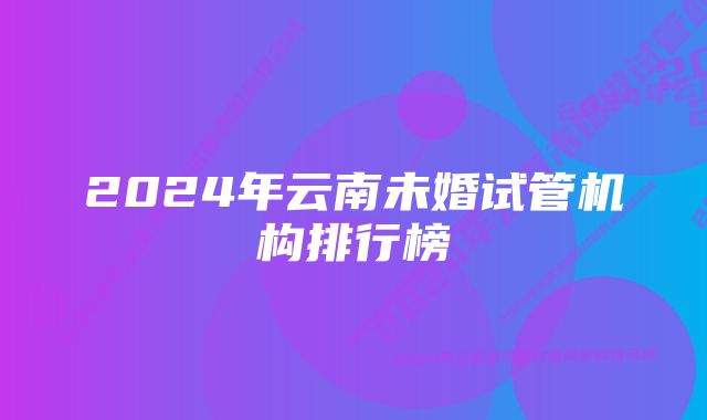 2024年云南未婚试管机构排行榜