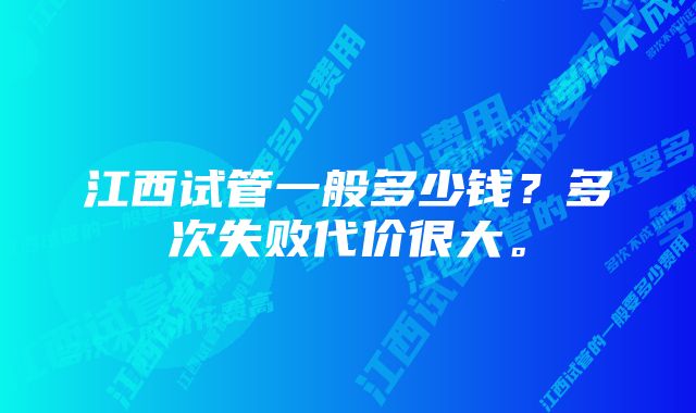 江西试管一般多少钱？多次失败代价很大。