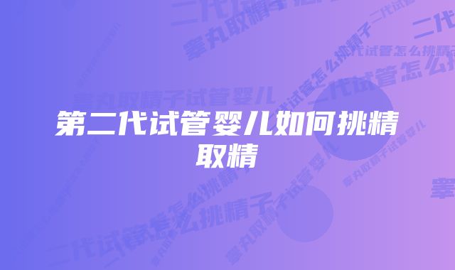 第二代试管婴儿如何挑精取精