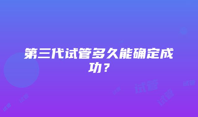 第三代试管多久能确定成功？