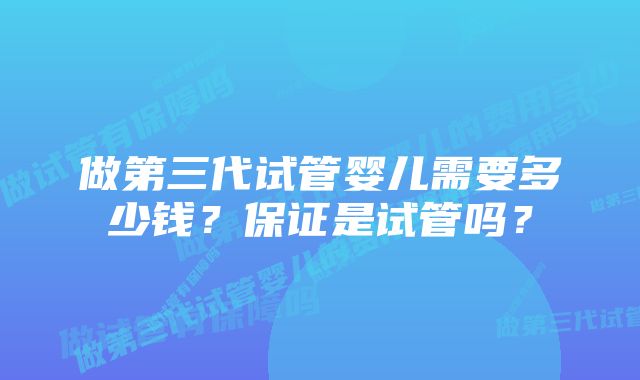 做第三代试管婴儿需要多少钱？保证是试管吗？