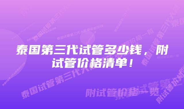 泰国第三代试管多少钱，附试管价格清单！