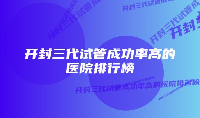 开封三代试管成功率高的医院排行榜