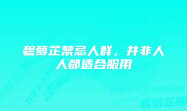 碧萝芷禁忌人群，并非人人都适合服用