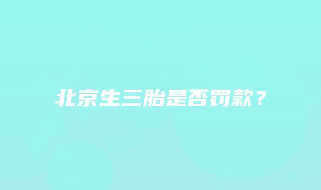 北京生三胎是否罚款？