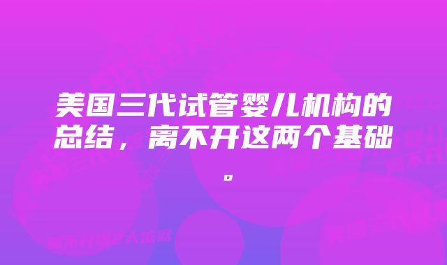 美国三代试管婴儿机构的总结，离不开这两个基础。