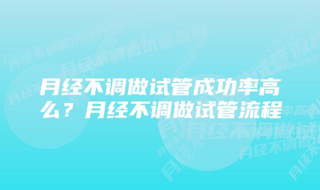 月经不调做试管成功率高么？月经不调做试管流程