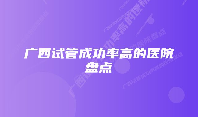 广西试管成功率高的医院盘点